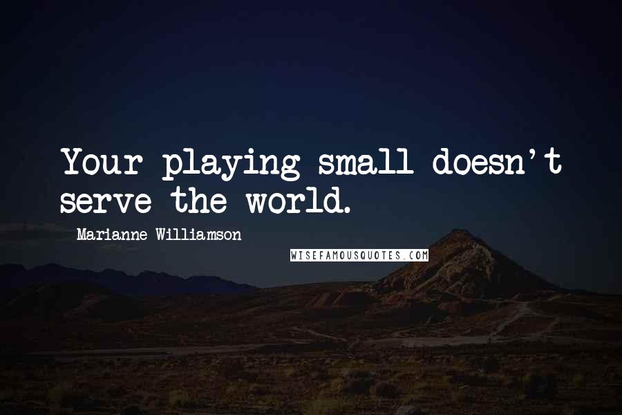 Marianne Williamson Quotes: Your playing small doesn't serve the world.