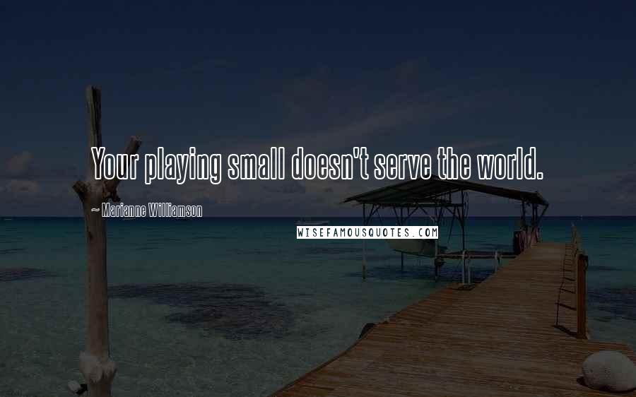 Marianne Williamson Quotes: Your playing small doesn't serve the world.