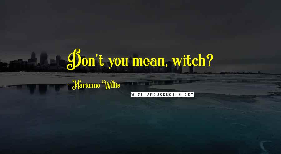 Marianne Willis Quotes: Don't you mean, witch?