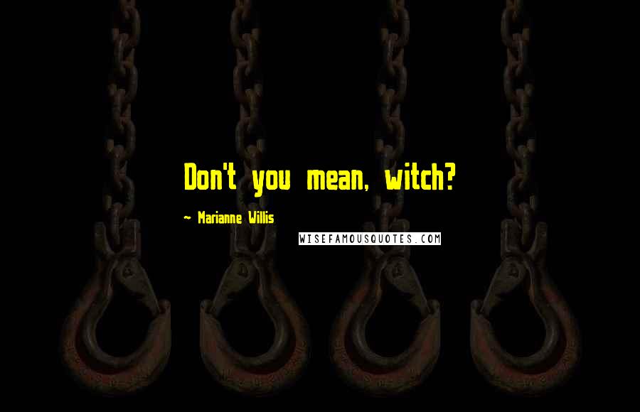 Marianne Willis Quotes: Don't you mean, witch?