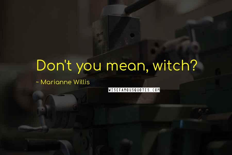 Marianne Willis Quotes: Don't you mean, witch?