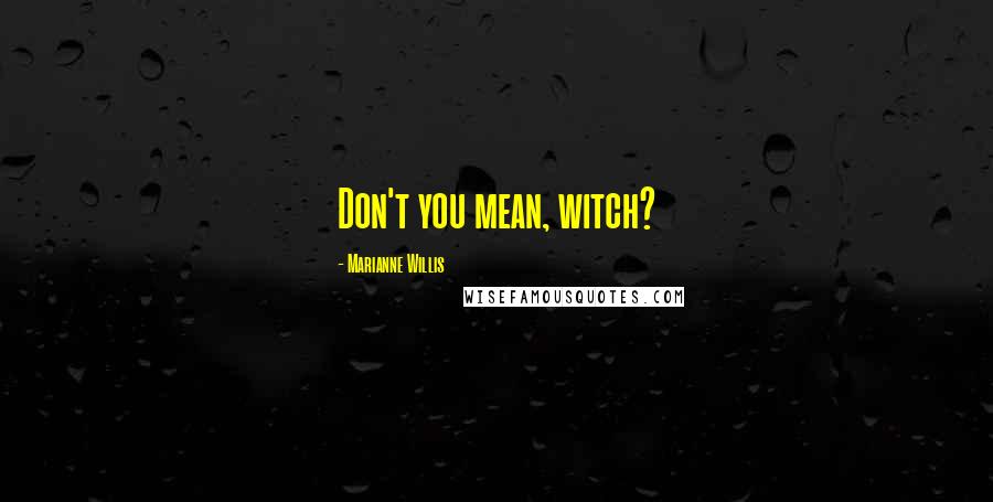 Marianne Willis Quotes: Don't you mean, witch?