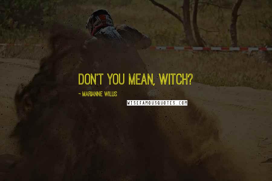 Marianne Willis Quotes: Don't you mean, witch?
