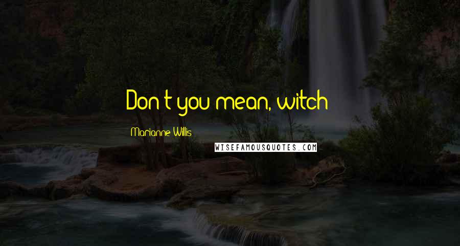 Marianne Willis Quotes: Don't you mean, witch?