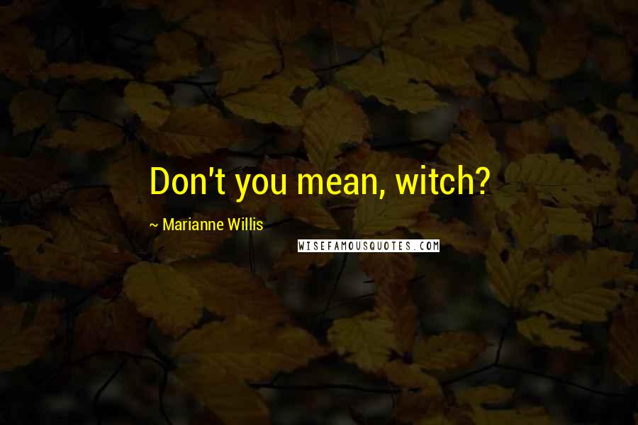 Marianne Willis Quotes: Don't you mean, witch?