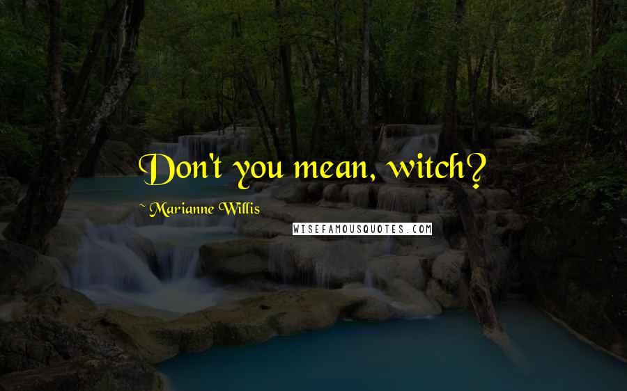 Marianne Willis Quotes: Don't you mean, witch?