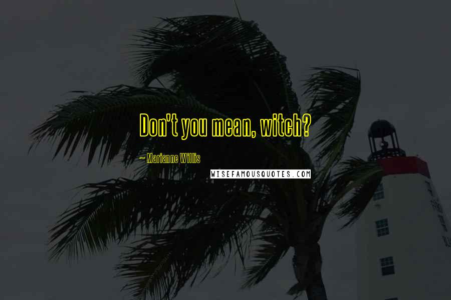 Marianne Willis Quotes: Don't you mean, witch?