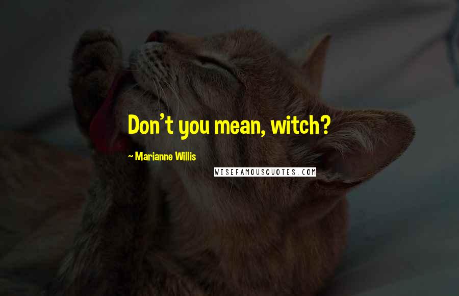 Marianne Willis Quotes: Don't you mean, witch?