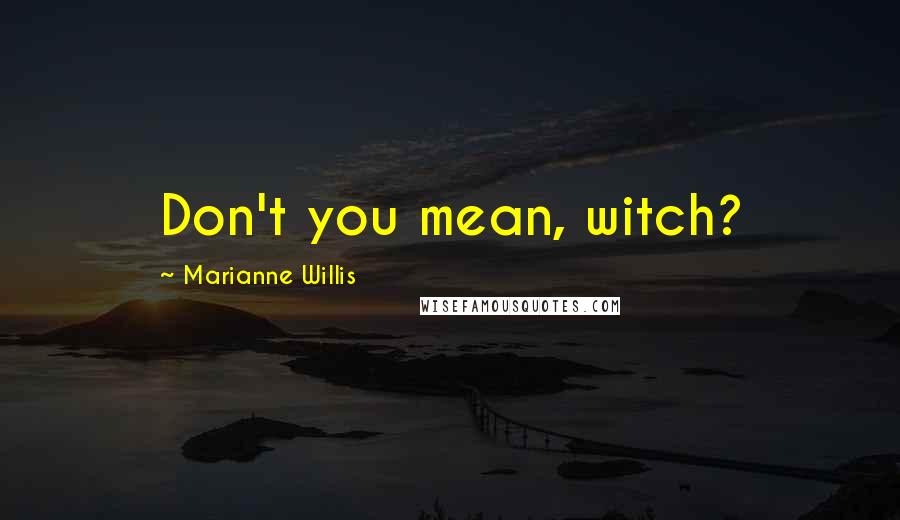 Marianne Willis Quotes: Don't you mean, witch?