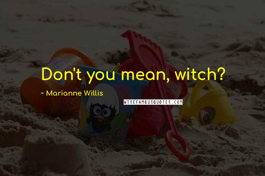 Marianne Willis Quotes: Don't you mean, witch?