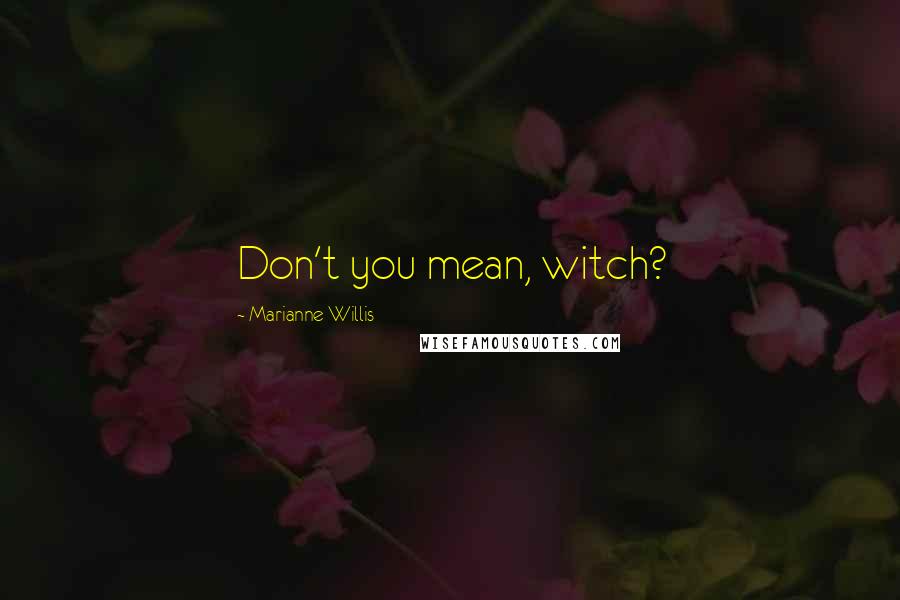 Marianne Willis Quotes: Don't you mean, witch?