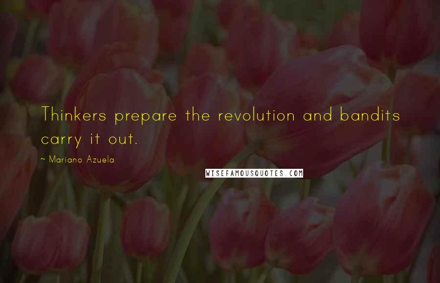 Mariano Azuela Quotes: Thinkers prepare the revolution and bandits carry it out.