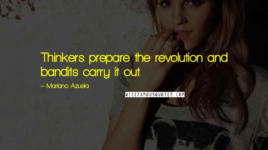 Mariano Azuela Quotes: Thinkers prepare the revolution and bandits carry it out.