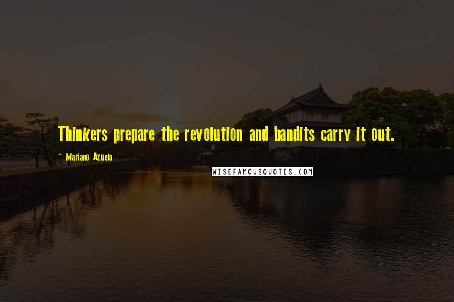 Mariano Azuela Quotes: Thinkers prepare the revolution and bandits carry it out.