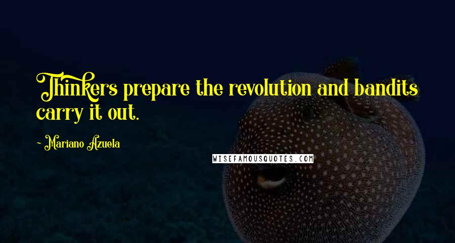 Mariano Azuela Quotes: Thinkers prepare the revolution and bandits carry it out.