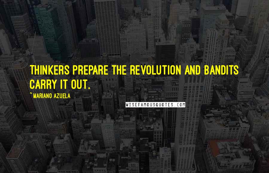 Mariano Azuela Quotes: Thinkers prepare the revolution and bandits carry it out.