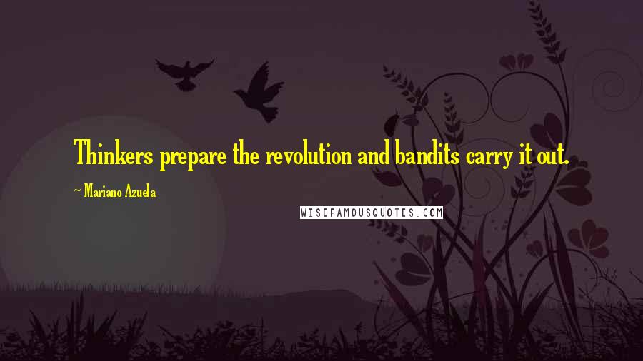 Mariano Azuela Quotes: Thinkers prepare the revolution and bandits carry it out.
