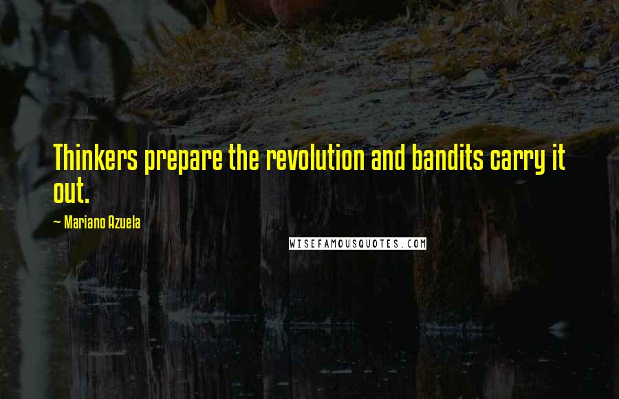 Mariano Azuela Quotes: Thinkers prepare the revolution and bandits carry it out.