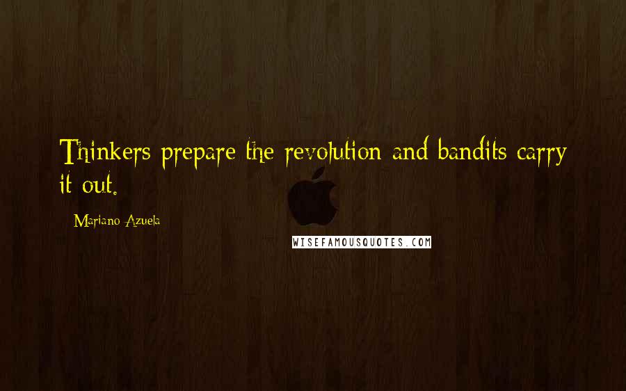 Mariano Azuela Quotes: Thinkers prepare the revolution and bandits carry it out.