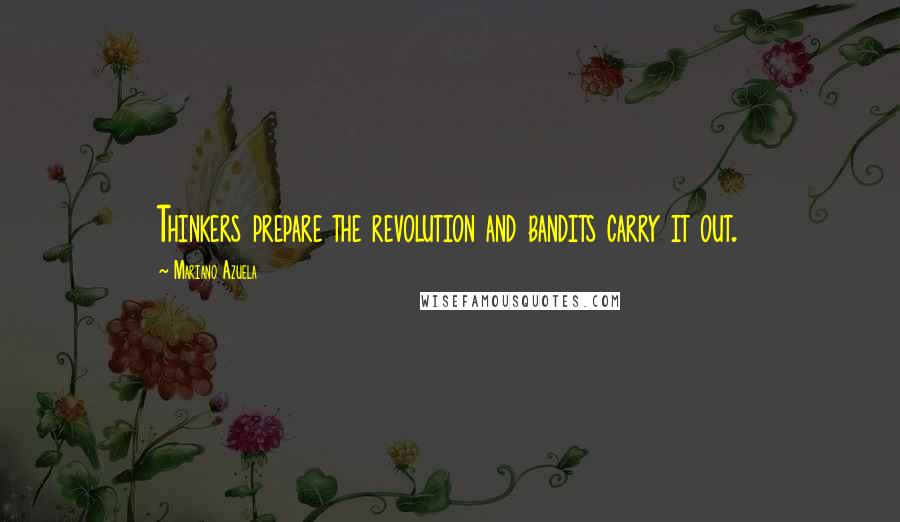 Mariano Azuela Quotes: Thinkers prepare the revolution and bandits carry it out.