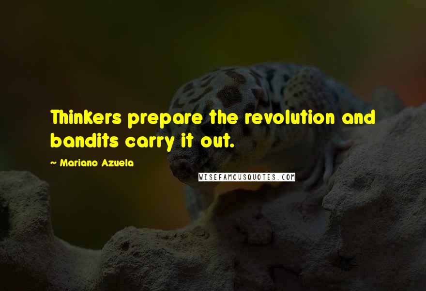 Mariano Azuela Quotes: Thinkers prepare the revolution and bandits carry it out.