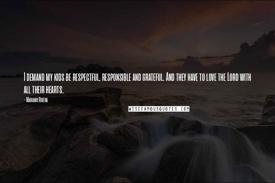 Mariano Rivera Quotes: I demand my kids be respectful, responsible and grateful. And they have to love the Lord with all their hearts.