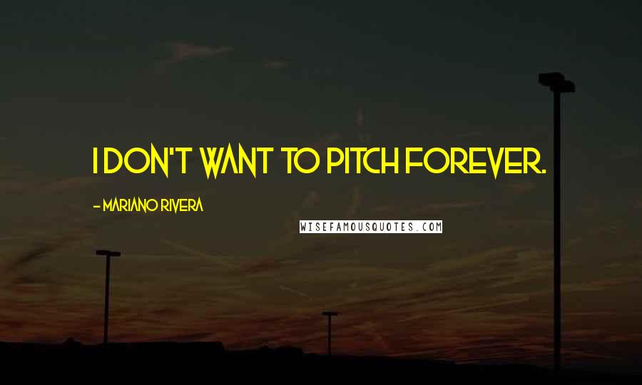 Mariano Rivera Quotes: I don't want to pitch forever.