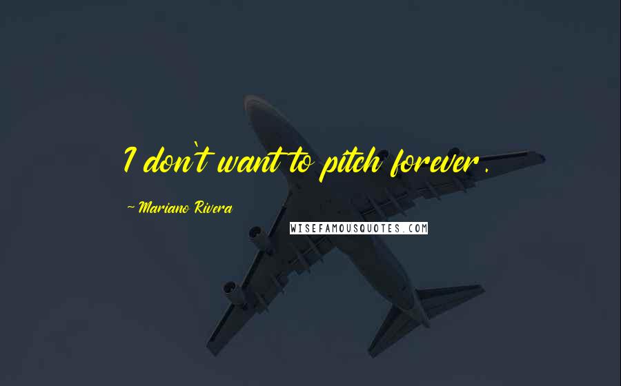 Mariano Rivera Quotes: I don't want to pitch forever.