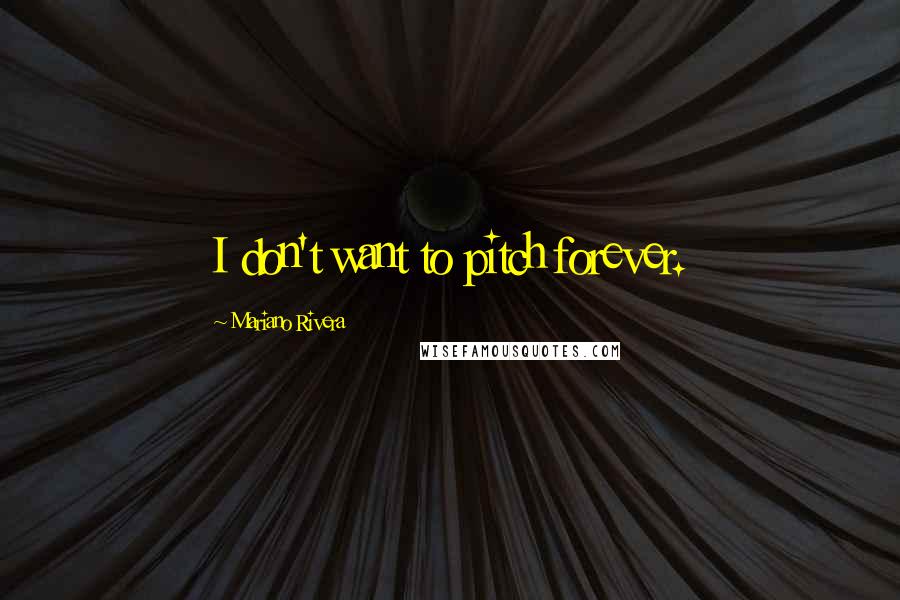 Mariano Rivera Quotes: I don't want to pitch forever.