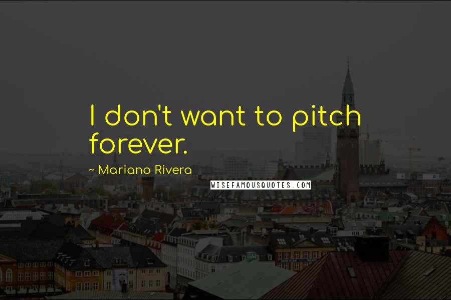 Mariano Rivera Quotes: I don't want to pitch forever.