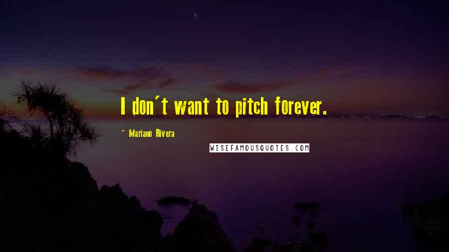 Mariano Rivera Quotes: I don't want to pitch forever.