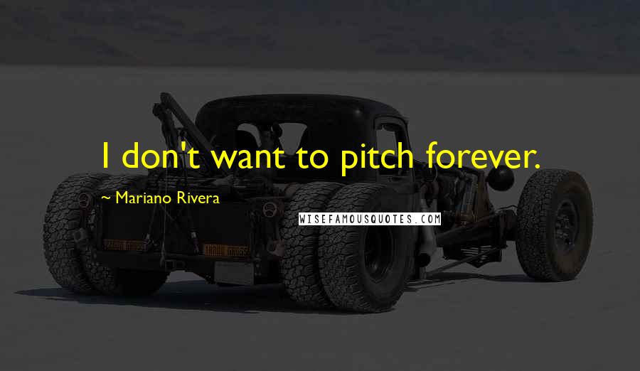 Mariano Rivera Quotes: I don't want to pitch forever.