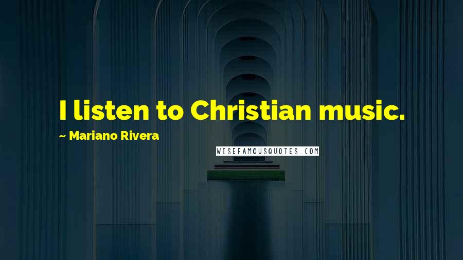 Mariano Rivera Quotes: I listen to Christian music.