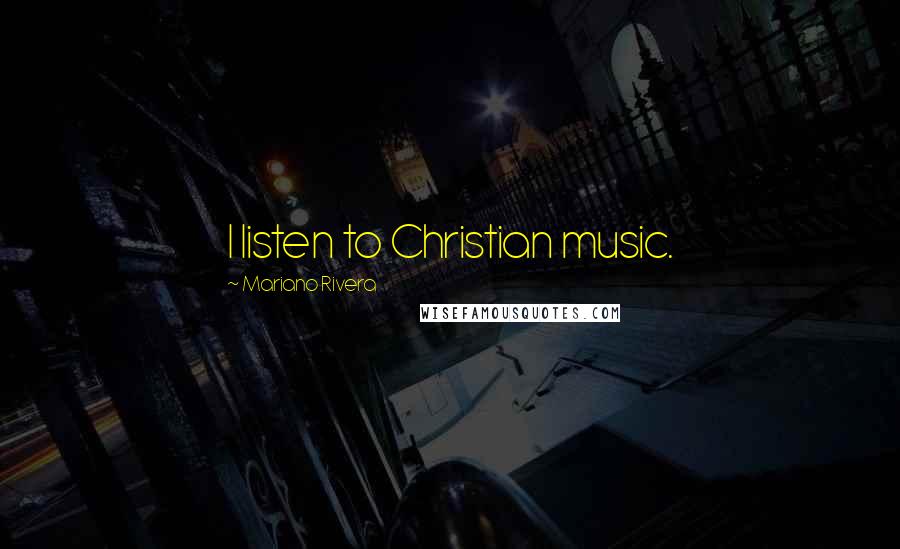 Mariano Rivera Quotes: I listen to Christian music.