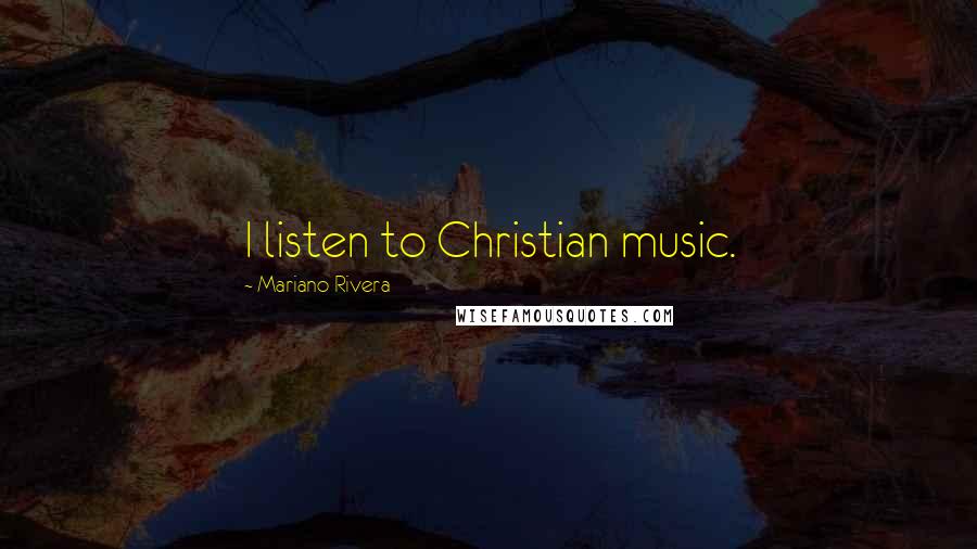 Mariano Rivera Quotes: I listen to Christian music.