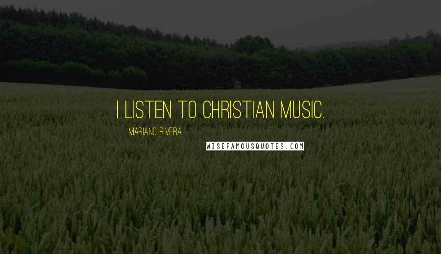 Mariano Rivera Quotes: I listen to Christian music.