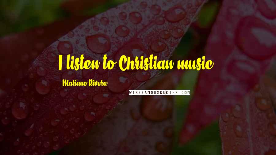 Mariano Rivera Quotes: I listen to Christian music.