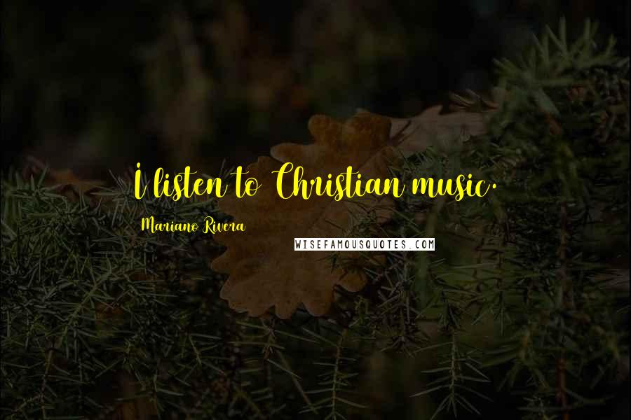 Mariano Rivera Quotes: I listen to Christian music.