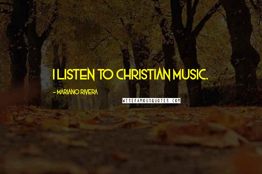 Mariano Rivera Quotes: I listen to Christian music.