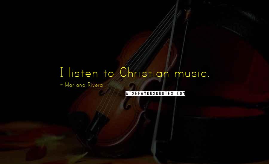 Mariano Rivera Quotes: I listen to Christian music.