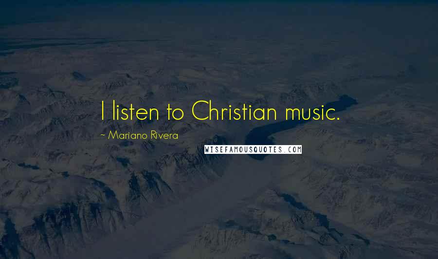 Mariano Rivera Quotes: I listen to Christian music.