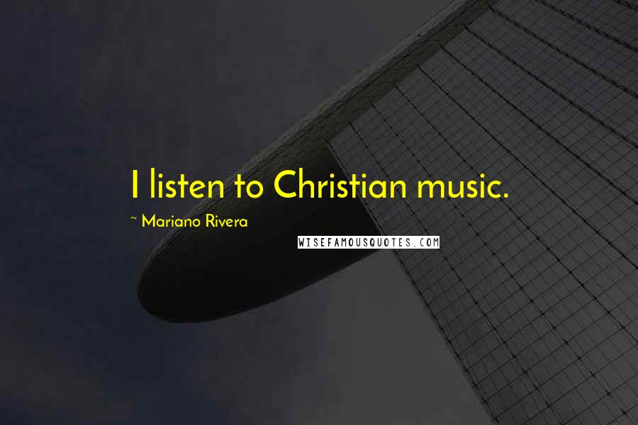 Mariano Rivera Quotes: I listen to Christian music.