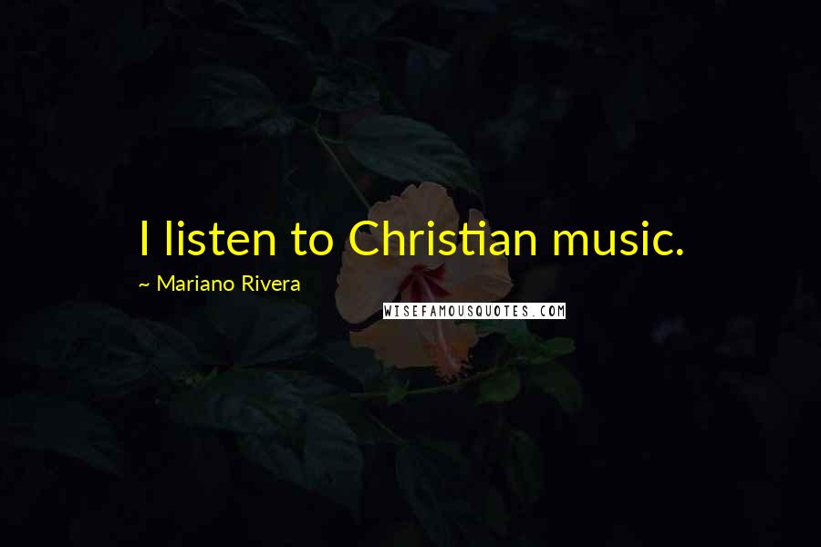 Mariano Rivera Quotes: I listen to Christian music.