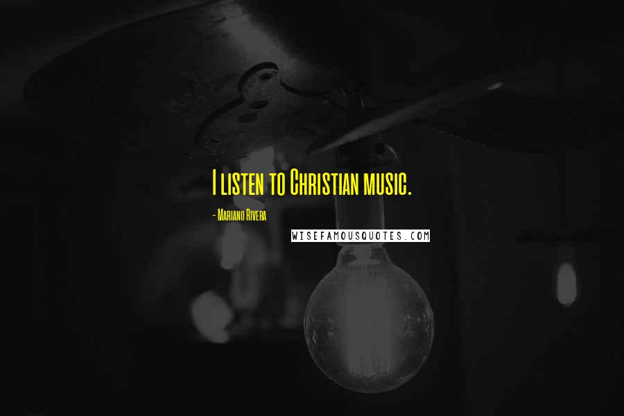 Mariano Rivera Quotes: I listen to Christian music.