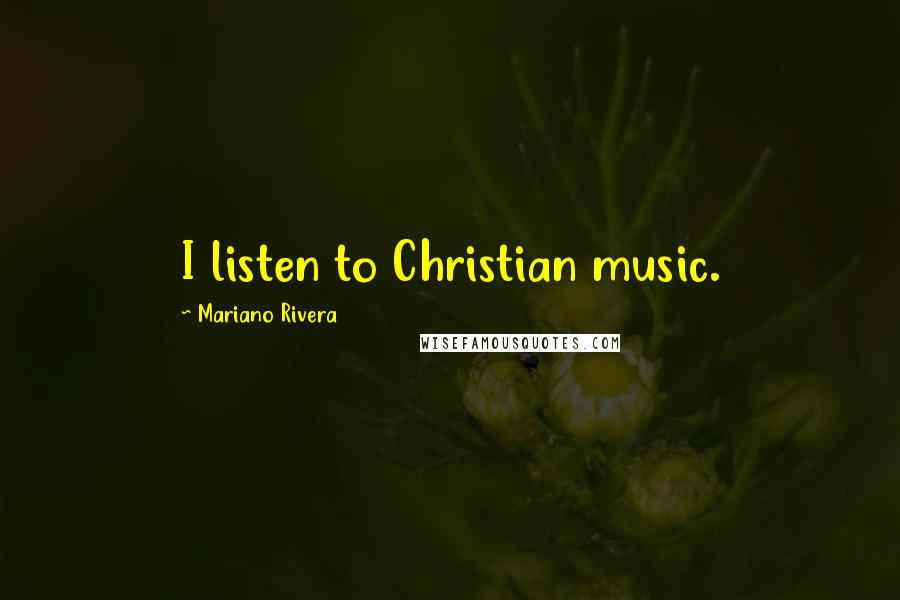 Mariano Rivera Quotes: I listen to Christian music.