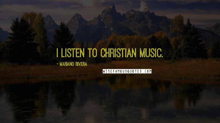 Mariano Rivera Quotes: I listen to Christian music.
