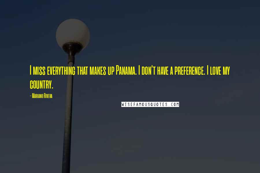 Mariano Rivera Quotes: I miss everything that makes up Panama. I don't have a preference. I love my country.