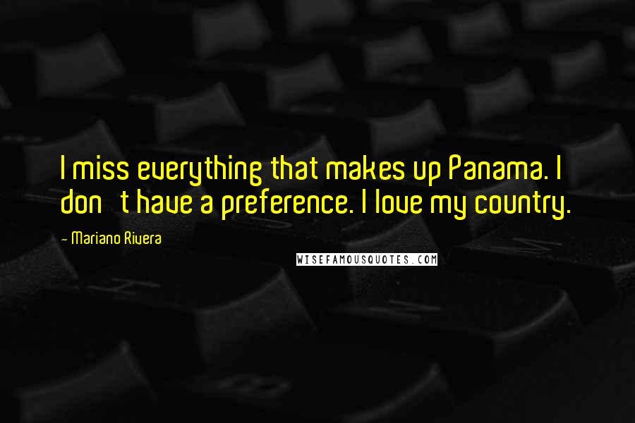 Mariano Rivera Quotes: I miss everything that makes up Panama. I don't have a preference. I love my country.