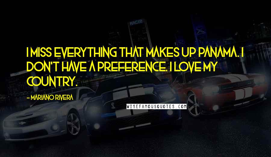 Mariano Rivera Quotes: I miss everything that makes up Panama. I don't have a preference. I love my country.