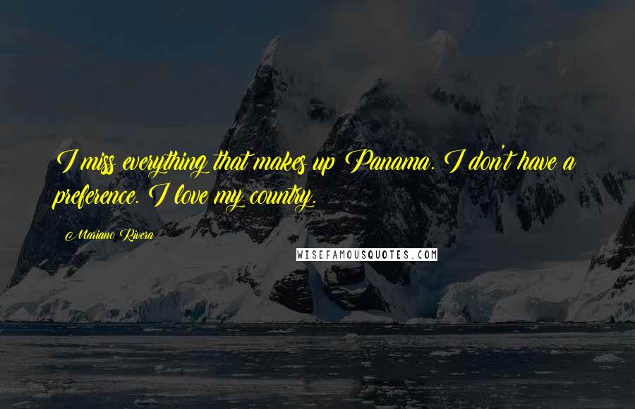 Mariano Rivera Quotes: I miss everything that makes up Panama. I don't have a preference. I love my country.